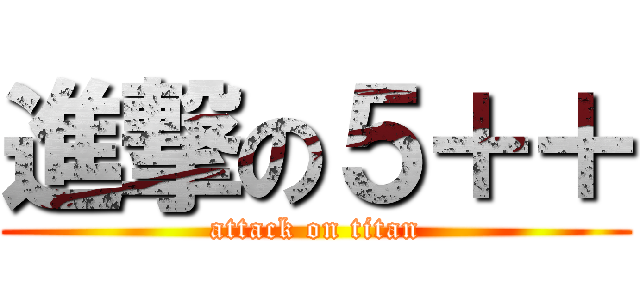 進撃の５＋＋ (attack on titan)
