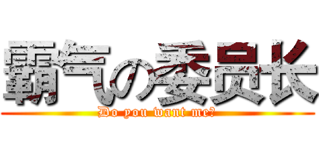 霸气の委员长 (Do you want me?)