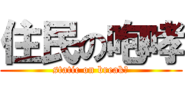 住民の咆哮 (static on break　)