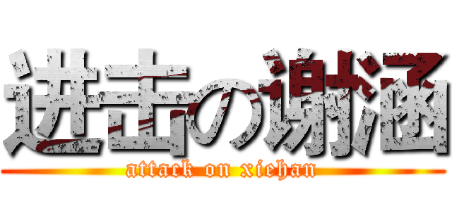 进击の谢涵 (attack on xiehan)