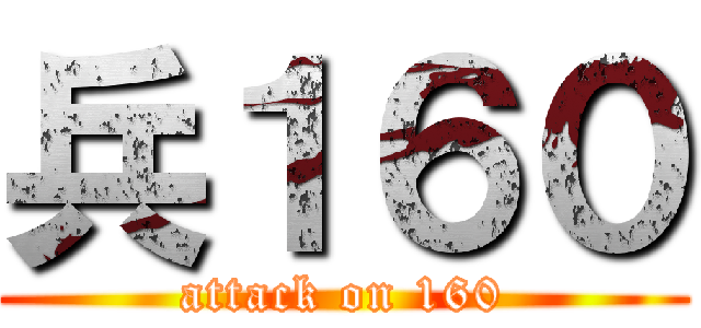 兵１６０ (attack on 160)