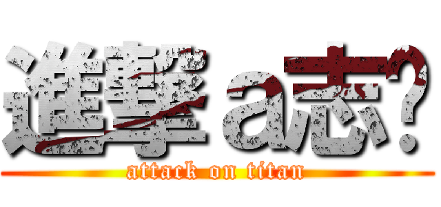 進撃ａ志瑋 (attack on titan)