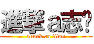 進撃ａ志瑋 (attack on titan)