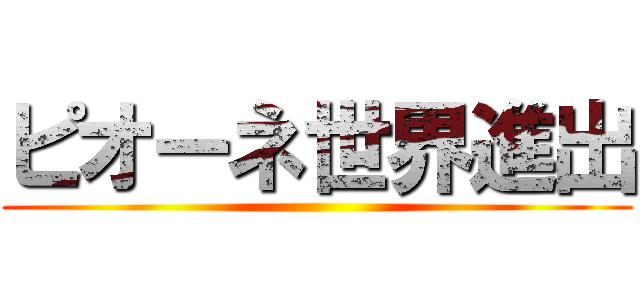 ピオーネ世界進出 ()