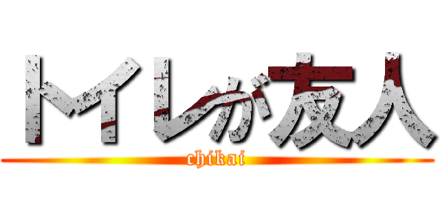 トイレが友人 (chikai)