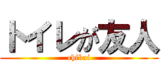 トイレが友人 (chikai)