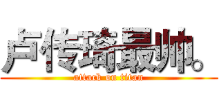 卢传琦最帅。 (attack on titan)