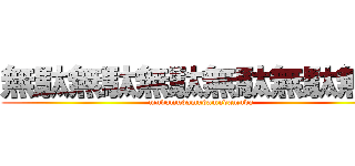 無駄無駄無駄無駄無駄無駄 (mudamudamudamudamuda)