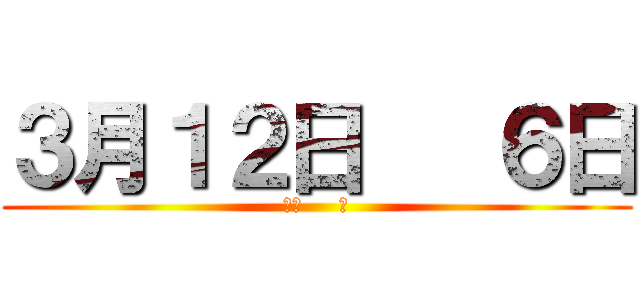 ３月１２日   ６日 (あと     日)