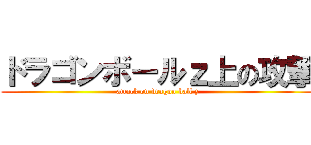 ドラゴンボールｚ上の攻撃 (attack on dragon ball z)