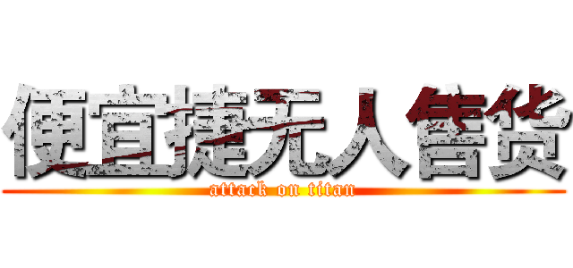 便宜捷无人售货 (attack on titan)