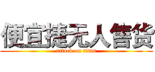 便宜捷无人售货 (attack on titan)