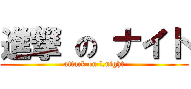 進撃 の ナイト (attack on l.night)