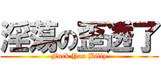 淫蕩の歪透了 (Fuck You Billy)