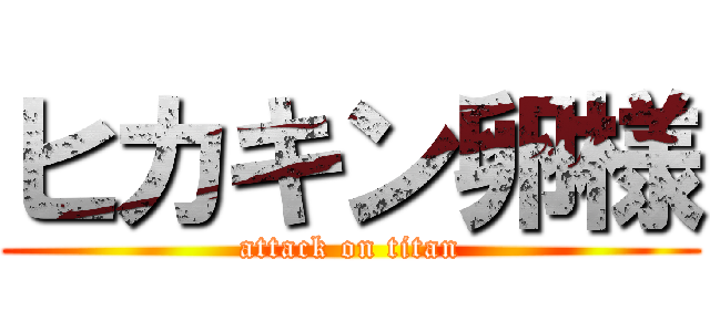 ヒカキン卵様 (attack on titan)
