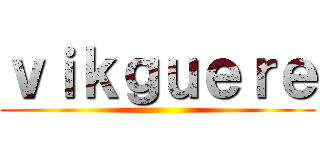 ｖｉｋｇｕｅｒｅ ()