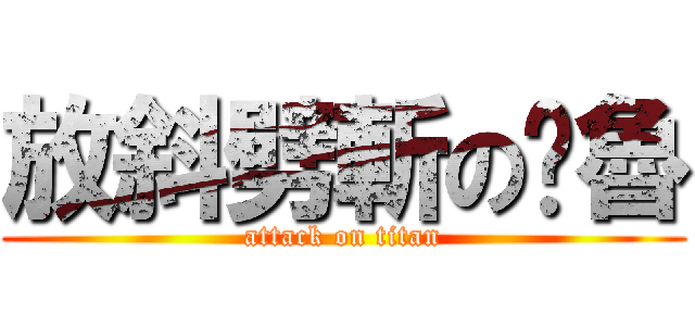 放斜劈斬の噗魯 (attack on titan)