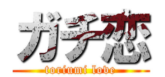 ガチ恋 (toriumi love)