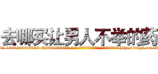 去哪买让男人不举的药 (去哪买让男人不举的药【电-186x2687x6963-Q278180069元-吉-药-业】我们做的是长期生意,靠的是老客户长期支持 http://sngk.net/WpG1Nt
)