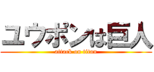 ユウポンは巨人 (attack on titan)