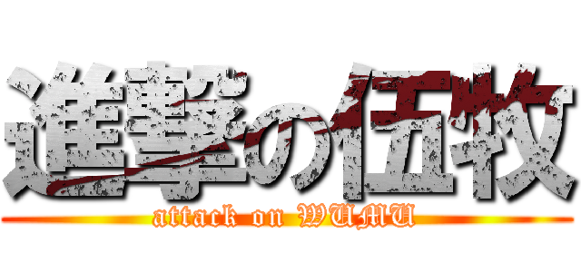進撃の伍牧 (attack on WUMU)