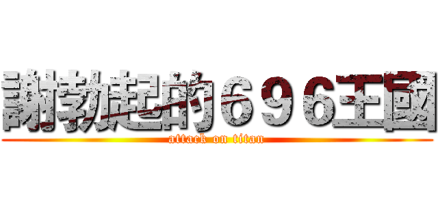 謝勃起的６９６王國 (attack on titan)
