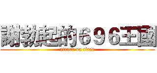 謝勃起的６９６王國 (attack on titan)