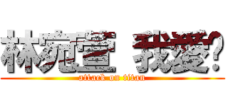 林宛萱 我愛你 (attack on titan)