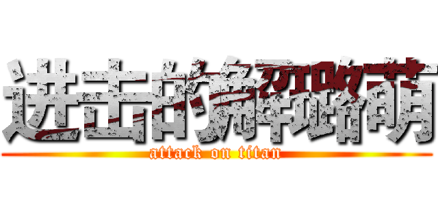 进击的解璐萌 (attack on titan)