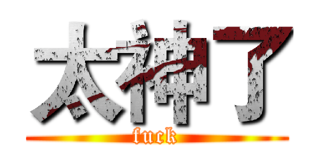 太神了 (fuck)