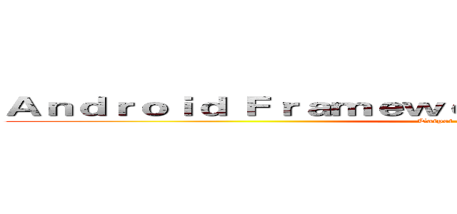 Ａｎｄｒｏｉｄ Ｆｒａｍｅｗｏｒｋ Ｔｅａｍ ＠ Ｔａｉｐｅｉ (Taipei Framework)