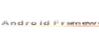 Ａｎｄｒｏｉｄ Ｆｒａｍｅｗｏｒｋ Ｔｅａｍ ＠ Ｔａｉｐｅｉ (Taipei Framework)