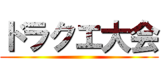 ドラクエ大会 ()