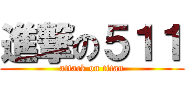 進撃の５１１ (attack on titan)