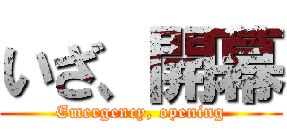 いざ、開幕 (Emergency, opening)