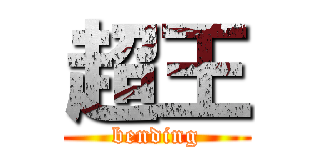 超王 (bending)