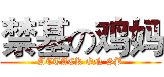禁基の鸡妈 (ATTACK ON SB)