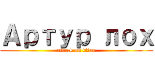 Артур лох (attack on titan)
