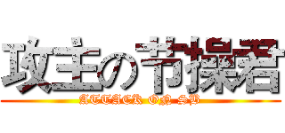 攻主の节操君 (ATTACK ON SB)