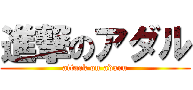 進撃のアダル (attack on adaru)