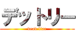 デットリー (dead liar)