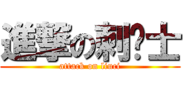 進撃の刺战士 (attack on liuci)