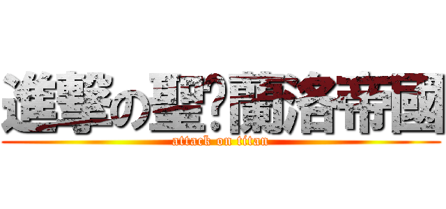 進撃の聖燚蘭洛帝國 (attack on titan)
