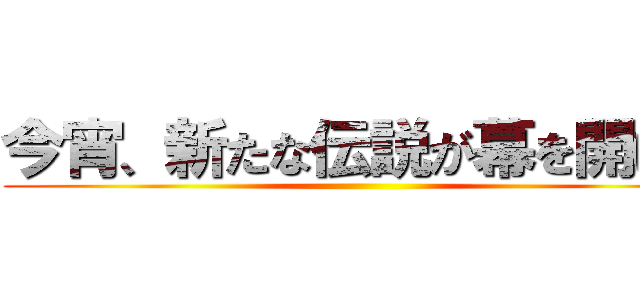 今宵、新たな伝説が幕を開ける ()