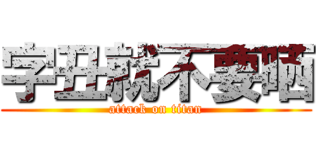 字丑就不要晒 (attack on titan)