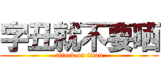 字丑就不要晒 (attack on titan)