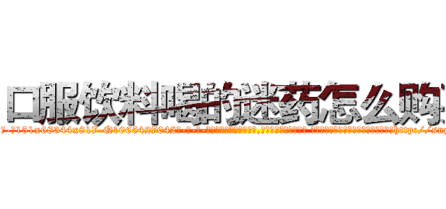 口服饮料喝的迷药怎么购买 (口服饮料喝的迷药怎么购买【电-话151x68344x817-Q1065427042元-吉-药-业】我们做的是长期生意,靠的是老客户长期支持 口服饮料喝的迷药怎么购买在发表了一篇http://sngk.net/YWAEcW

参考消息网我们做的是长期生意,靠的是老客户长期支持也许我们早该意识到，就连鲍勃·霍斯金斯（金球奖戏剧类电影男主角 
)