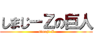 しまじーＺの巨人 (simaji-Z)