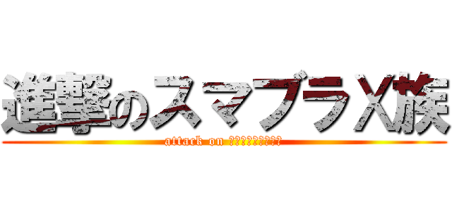 進撃のスマブラⅩ族 (attack on ｓｍａｓｈｂｒｏｓ)