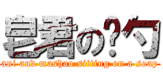 皂君の马勺 (ani and mashao sitting on a soap)